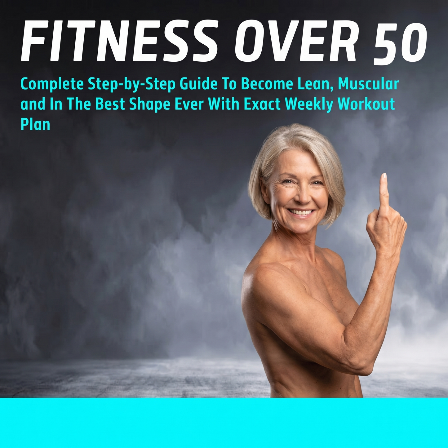 Fitness Over 50 - Complete Step-by-Step Guide To Become Lean, Muscular and In The Best Shape Ever With Exact Weekly Workout Plan
